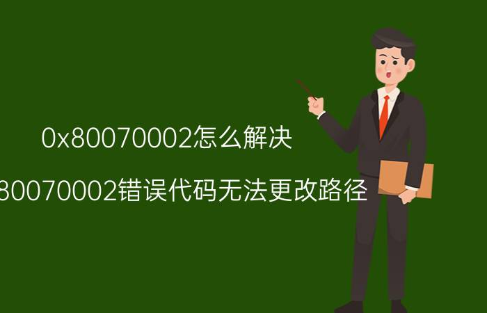 0x80070002怎么解决 0x80070002错误代码无法更改路径？